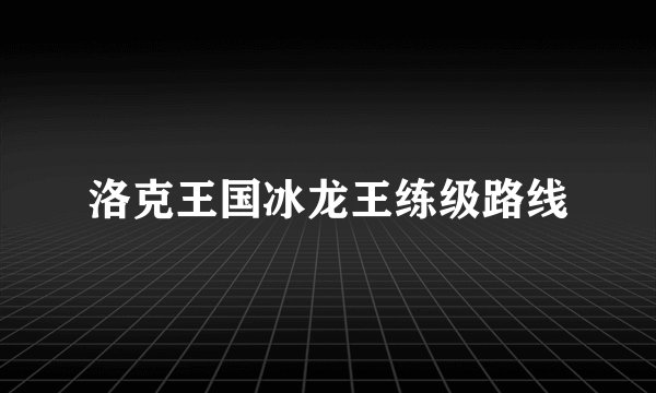 洛克王国冰龙王练级路线