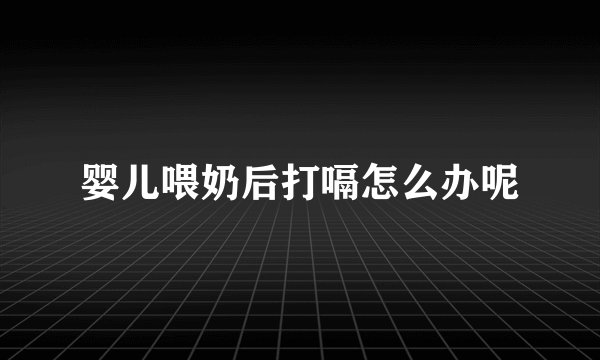 婴儿喂奶后打嗝怎么办呢