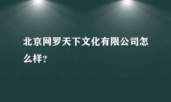北京网罗天下文化有限公司怎么样?