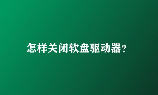 怎样关闭软盘驱动器?