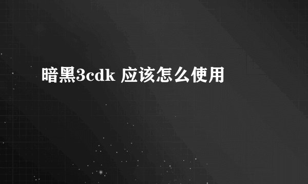 暗黑3cdk 应该怎么使用