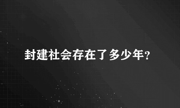 封建社会存在了多少年？