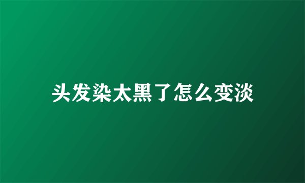 头发染太黑了怎么变淡