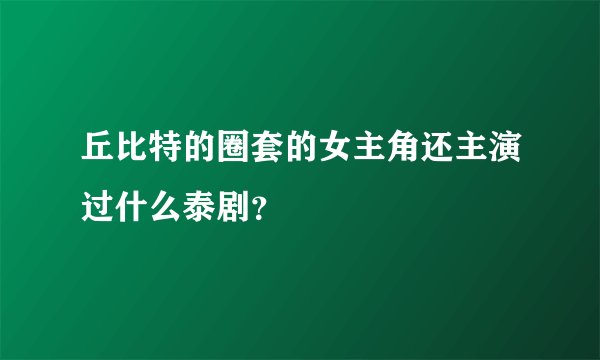 丘比特的圈套的女主角还主演过什么泰剧？