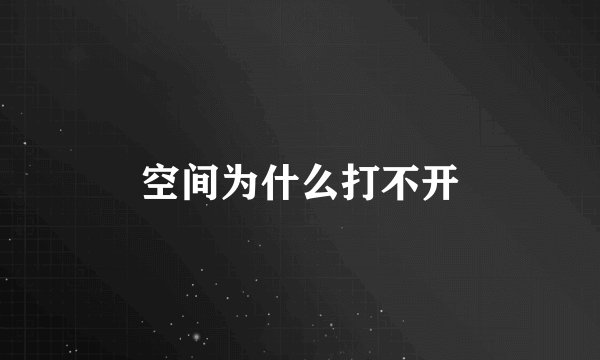 空间为什么打不开