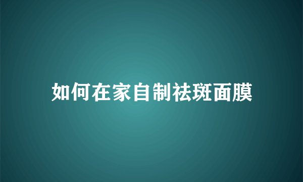 如何在家自制祛斑面膜