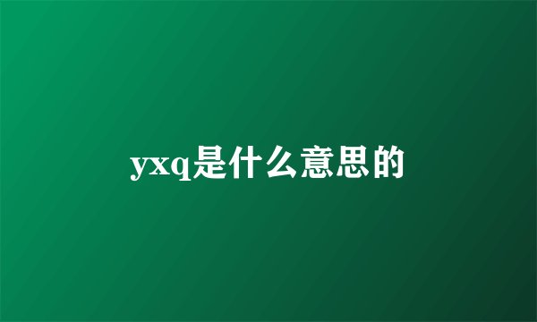 yxq是什么意思的