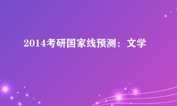 2014考研国家线预测:文学