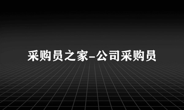 采购员之家-公司采购员