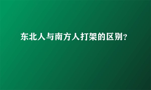 东北人与南方人打架的区别？