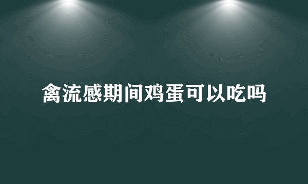 禽流感期间鸡蛋可以吃吗