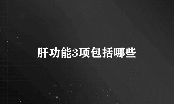 肝功能3项包括哪些