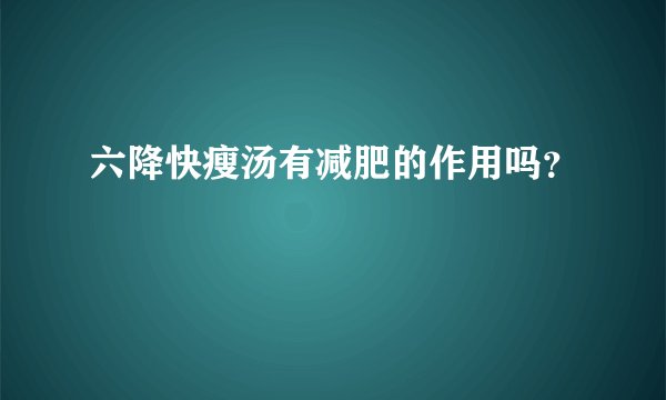 六降快瘦汤有减肥的作用吗？