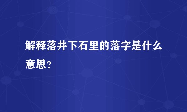 解释落井下石里的落字是什么意思?