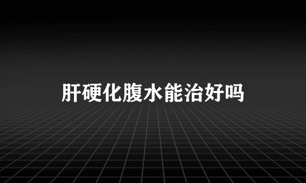 肝硬化腹水能治好吗
