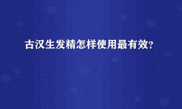 古汉生发精怎样使用最有效？