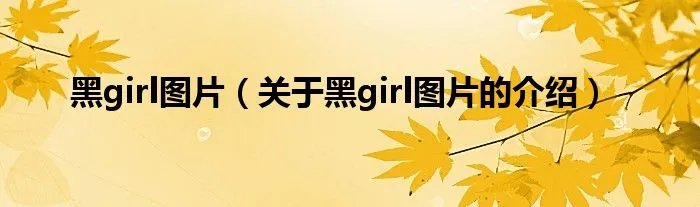 黑girl图片(关于黑girl图片的介绍)