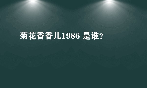 菊花香香儿1986 是谁？