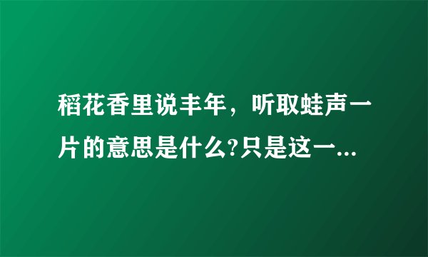 稻花香里说丰年，听取蛙声一片的意思是什么?只是这一句 急啊！！！
