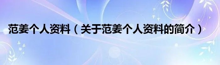 范姜个人资料（关于范姜个人资料的简介）