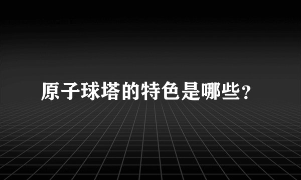 原子球塔的特色是哪些?