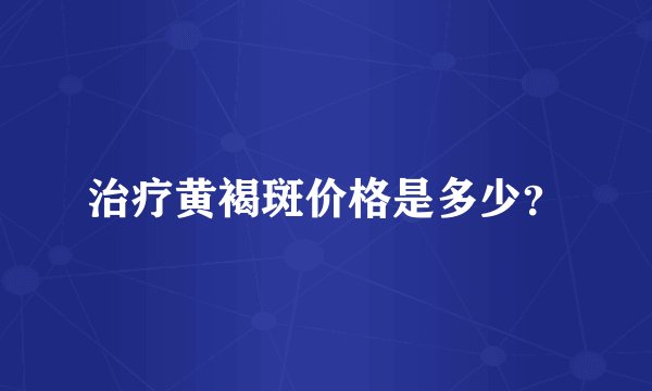 治疗黄褐斑价格是多少？