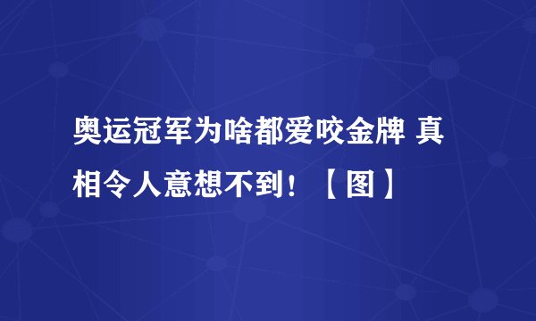 奥运冠军为啥都爱咬金牌 真相令人意想不到!【图】