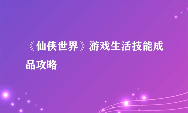 《仙侠世界》游戏生活技能成品攻略