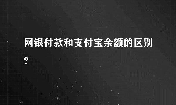 网银付款和支付宝余额的区别？
