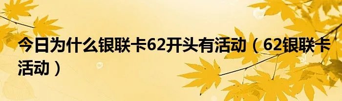 今日为什么银联卡62开头有活动（62银联卡活动）
