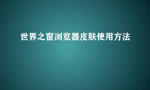 世界之窗浏览器皮肤使用方法