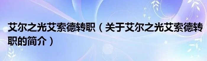 艾尔之光艾索德转职（关于艾尔之光艾索德转职的简介）