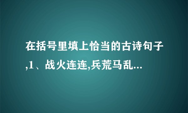 在括号里填上恰当的古诗句子,1、战火连连,兵荒马乱,“望湖楼”酒家却依然是一片灯红酒绿,歌舞升平,歌女搔首弄姿,这真是（