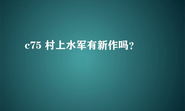 c75 村上水军有新作吗？