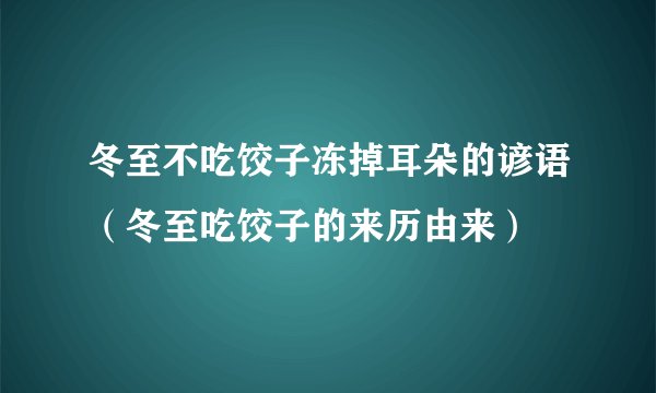 冬至不吃饺子冻掉耳朵的谚语（冬至吃饺子的来历由来）