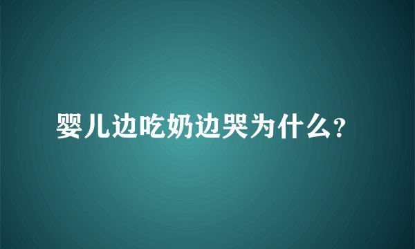 婴儿边吃奶边哭为什么？