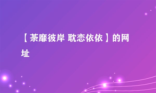 【荼靡彼岸 耽恋依依】的网址