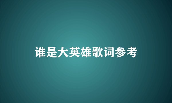 谁是大英雄歌词参考