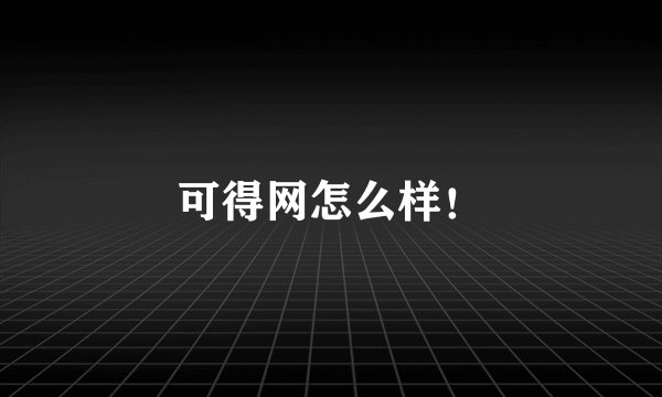 可得网怎么样！