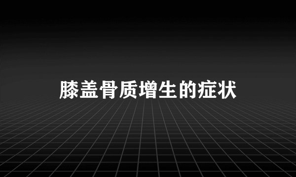 膝盖骨质增生的症状