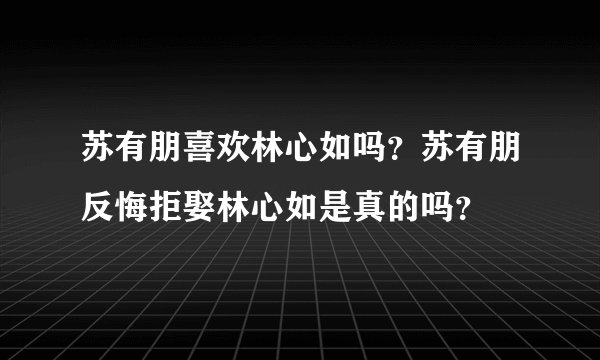 苏有朋喜欢林心如吗?苏有朋反悔拒娶林心如是真的吗?