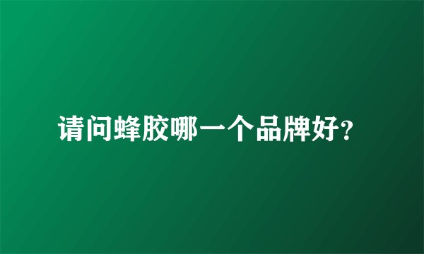 请问蜂胶哪一个品牌好?