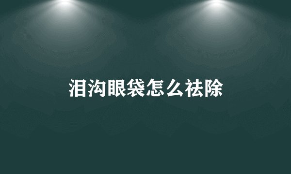 泪沟眼袋怎么祛除