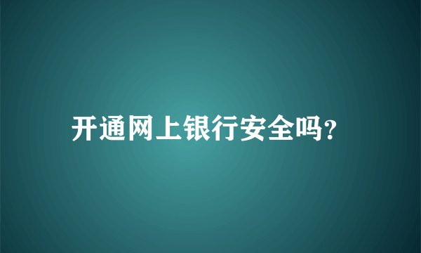 开通网上银行安全吗？
