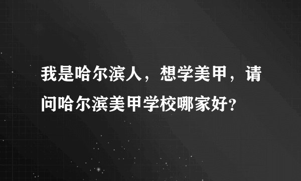 我是哈尔滨人,想学美甲,请问哈尔滨美甲学校哪家好?