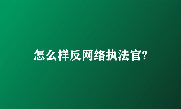 怎么样反网络执法官?