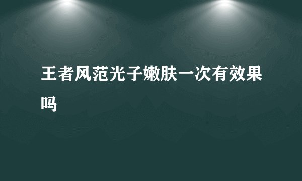 王者风范光子嫩肤一次有效果吗