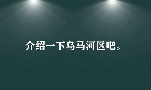 介绍一下乌马河区吧。
