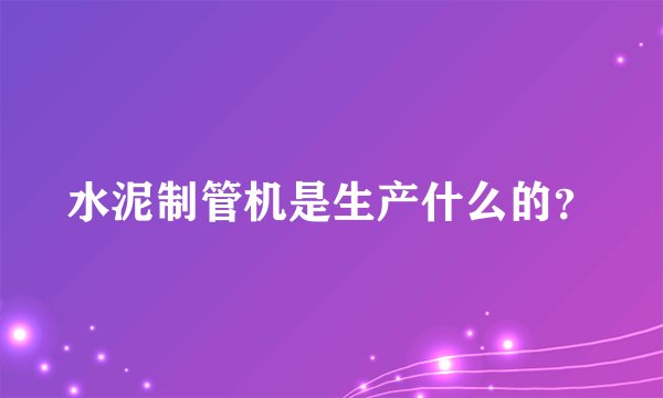水泥制管机是生产什么的？