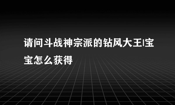 请问斗战神宗派的钻风大王|宝宝怎么获得